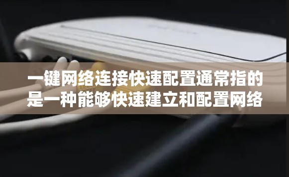 一键网络连接快速配置通常指的是一种能够快速建立和配置网络连接的功能，可能涉及多种网络协议或技术，例如