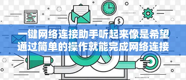 一键网络连接助手听起来像是希望通过简单的操作就能完成网络连接的工具或方法。以下是一些可能的理解和建议