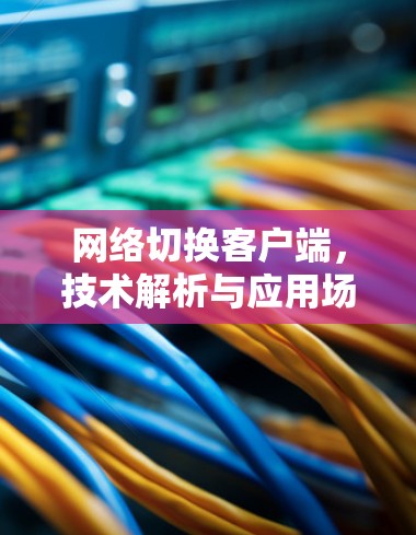 网络切换客户端，技术解析与应用场景