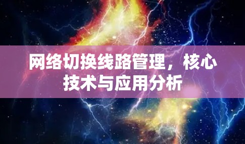 网络切换线路管理，核心技术与应用分析