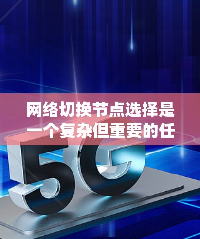 网络切换节点选择是一个复杂但重要的任务，涉及多个因素和策略。以下是对这一问题的系统化总结