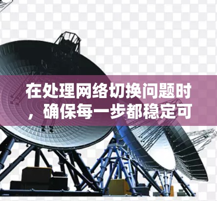 在处理网络切换问题时，确保每一步都稳定可靠至关重要。以下是一步步的指南，帮助您解决切换网络时的崩溃问题和连接问题