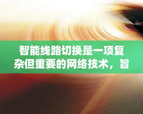 智能线路切换是一项复杂但重要的网络技术，旨在通过动态调整路由策略优化网络性能。以下是对智能线路切换的系统化总结
