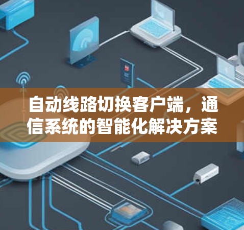 自动线路切换客户端，通信系统的智能化解决方案
