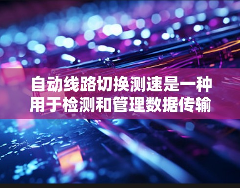 自动线路切换测速是一种用于检测和管理数据传输线路的问题解决策略，旨在确保数据传输的连续性和稳定性。以下是对自动线路切换测速的详细分析