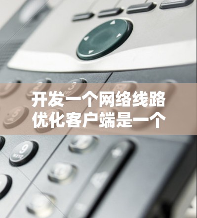 开发一个网络线路优化客户端是一个复杂但有挑战性的任务，涉及多个网络协议和优化策略。以下是一个结构化的步骤指南，帮助您从基础到高级功能逐步实现客户端