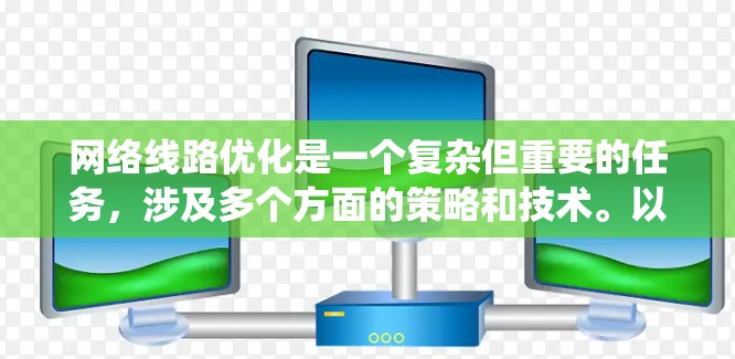 网络线路优化是一个复杂但重要的任务，涉及多个方面的策略和技术。以下是系统地优化网络线路的步骤和思考