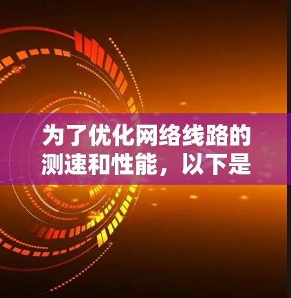 为了优化网络线路的测速和性能，以下是一步步的解决方案