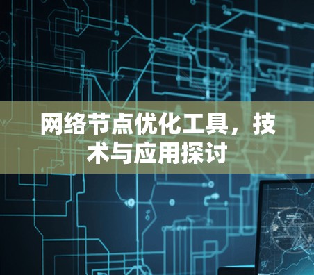 网络节点优化工具，技术与应用探讨