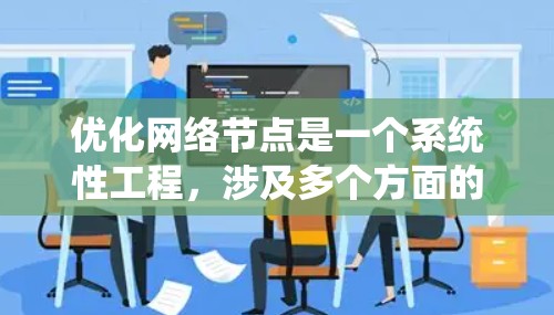 优化网络节点是一个系统性工程，涉及多个方面的调整和优化。以下是对优化网络节点的分步骤总结
