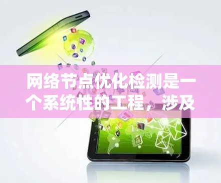 网络节点优化检测是一个系统性的工程，涉及多个步骤和考虑因素。以下是一个有条理的步骤指南，帮助您有效地进行网络节点优化