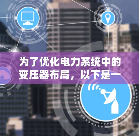 为了优化电力系统中的变压器布局，以下是一个系统化的分析和优化步骤