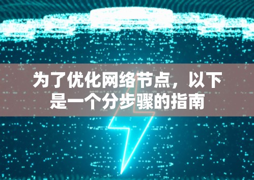 为了优化网络节点，以下是一个分步骤的指南
