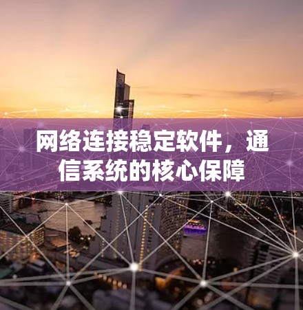 网络连接稳定软件，通信系统的核心保障