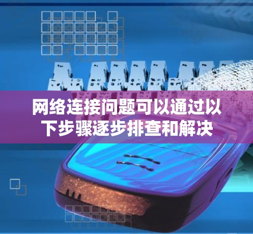 网络连接问题可以通过以下步骤逐步排查和解决