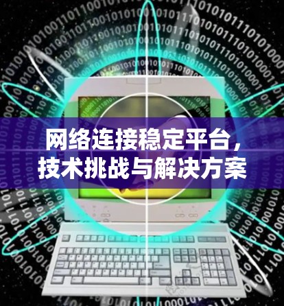 网络连接稳定平台，技术挑战与解决方案