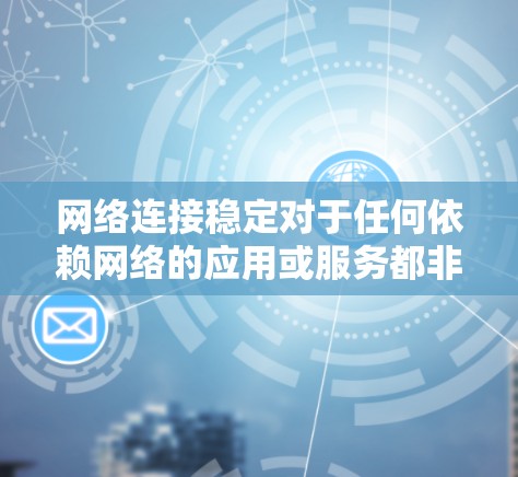 网络连接稳定对于任何依赖网络的应用或服务都非常重要。以下是一些常用的网络连接稳定工具和技术的合集，帮助你监控、测试和优化网络连接