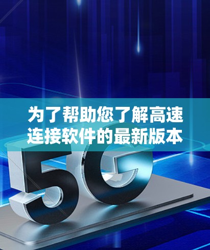 为了帮助您了解高速连接软件的最新版本及其优点，我将逐步总结各类相关软件的最新版本和功能