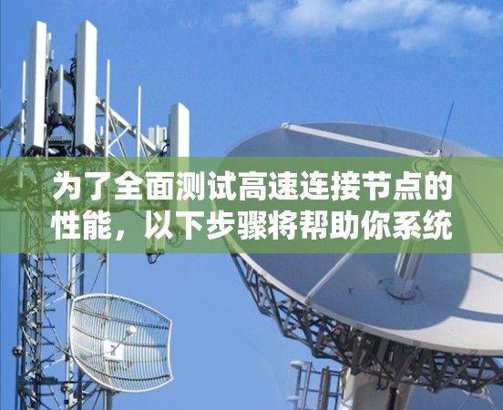 为了全面测试高速连接节点的性能，以下步骤将帮助你系统地评估其延迟、带宽、稳定性和吞吐量