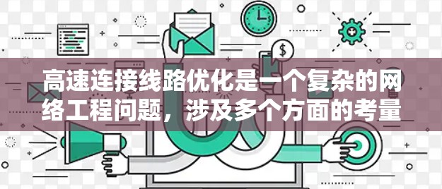 高速连接线路优化是一个复杂的网络工程问题，涉及多个方面的考量，包括网络架构、传输技术、带宽利用率、延迟控制以及安全性等。以下是一些可能的优化策略和方法
