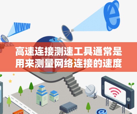 高速连接测速工具通常是用来测量网络连接的速度和性能的工具。这些工具可以帮助用户测试互联网连接的带宽、延迟、丢包率等参数。以下是一些常用的高速连接测速工具