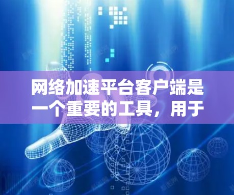 网络加速平台客户端是一个重要的工具,用于优化网络性能,提升数据传输效率。以下是对该客户端的详细分析和选择建议 网络加速平台客户端是一个重要的工具,用于优化网络性能,提升数据传输效率。以下是对该客户端的详细分析和选择建议