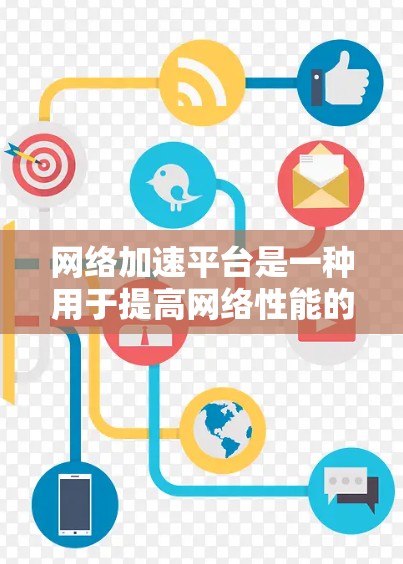 网络加速平台是一种用于提高网络性能的技术或工具，通常通过优化数据传输、减少延迟或提高带宽来实现。以下是一些常见的网络加速平台工具和技术的合集，供你参考