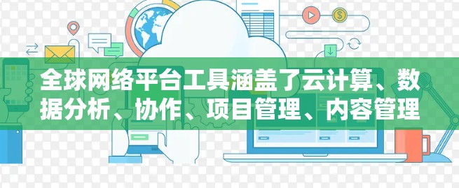 全球网络平台工具涵盖了云计算、数据分析、协作、项目管理、内容管理、语言翻译、全球运营监控、电子商务支付以及网络安全等多个方面。以下是一些常用的全球网络平台工具