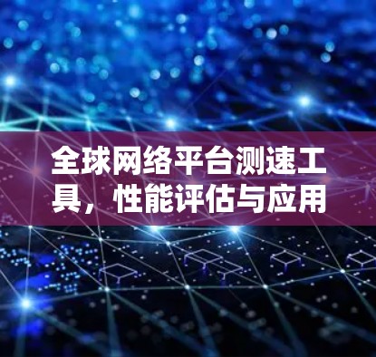 全球网络平台测速工具，性能评估与应用分析