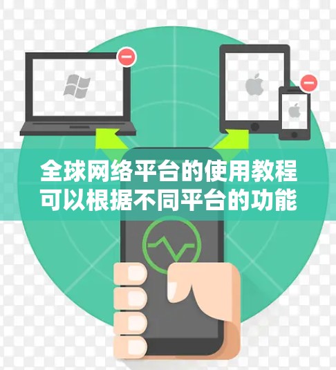 全球网络平台的使用教程可以根据不同平台的功能和目标用户的需求进行调整。以下是一个通用的全球网络平台使用教程示例，涵盖主要操作步骤和注意事项