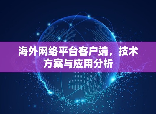 海外网络平台客户端，技术方案与应用分析