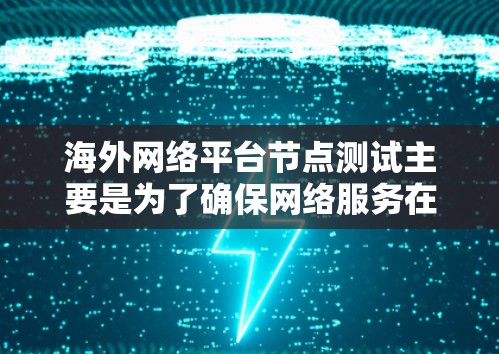海外网络平台节点测试主要是为了确保网络服务在全球范围内的稳定性、可靠性和性能。以下是一些常见的测试内容和步骤