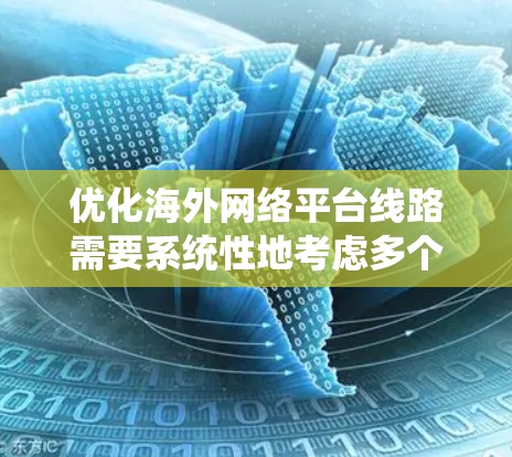 优化海外网络平台线路需要系统性地考虑多个方面，以确保服务质量和用户体验。以下是一步步的优化方案