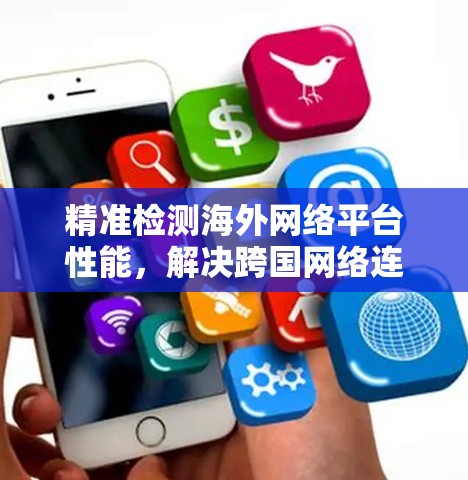 精准检测海外网络平台性能，解决跨国网络连接问题