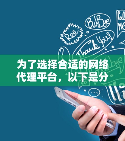 为了选择合适的网络代理平台，以下是分步骤的建议