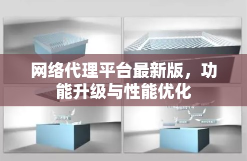 网络代理平台最新版，功能升级与性能优化