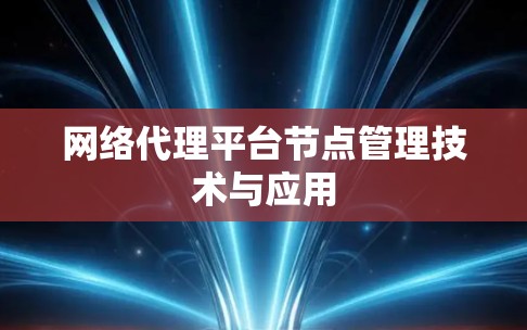 网络代理平台节点管理技术与应用