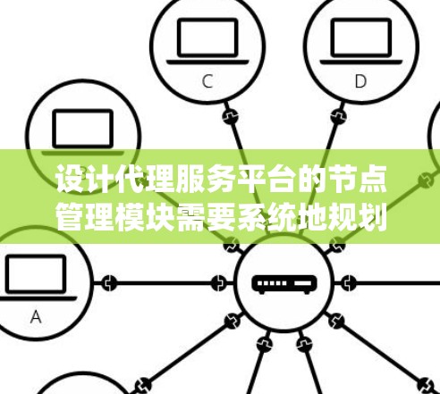设计代理服务平台的节点管理模块需要系统地规划各个功能模块和实现细节。以下是一个结构化的总结，帮助您全面理解和实施节点管理模块