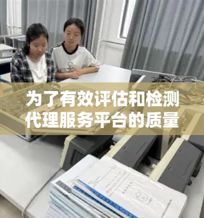 为了有效评估和检测代理服务平台的质量，以下是一个有条理的检测方案