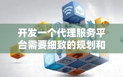 开发一个代理服务平台需要细致的规划和分阶段实施。以下是对该平台开发的详细分步说明