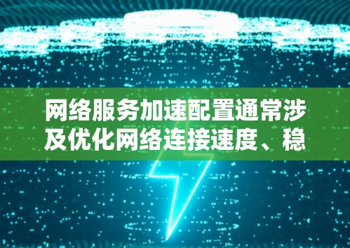网络服务加速配置通常涉及优化网络连接速度、稳定性或访问某些网络资源的效率。以下是一些常见的网络服务加速配置方法和建议