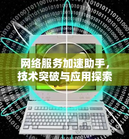 网络服务加速助手，技术突破与应用探索