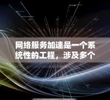 网络服务加速是一个系统性的工程，涉及多个方面的优化。以下是逐步的建议，帮助您有效提升网络服务的速度和稳定性