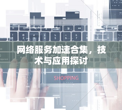 网络服务加速合集，技术与应用探讨