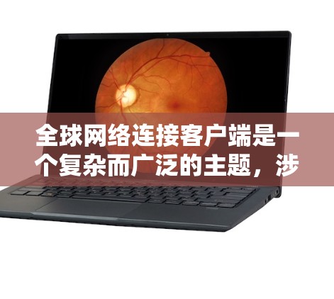 全球网络连接客户端是一个复杂而广泛的主题，涉及多种协议、工具和应用。以下是对该主题的详细总结