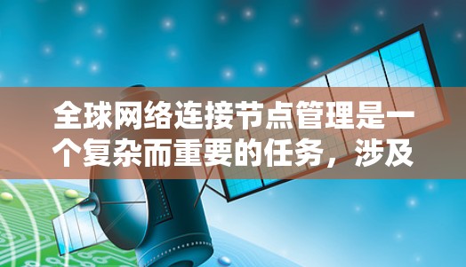 全球网络连接节点管理是一个复杂而重要的任务，涉及多个方面的协调和优化。以下是对这一任务的详细分步解释