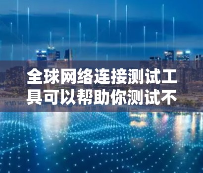 全球网络连接测试工具可以帮助你测试不同地区的网络延迟、带宽以及连接质量。这些工具通常用于网络监控、性能优化或解决网络问题。以下是一些常用的全球网络连接测试工具