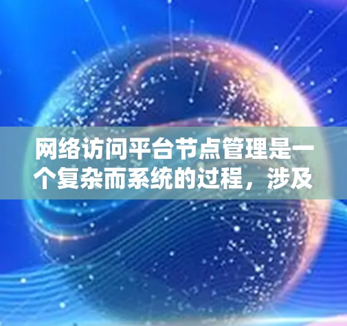 网络访问平台节点管理是一个复杂而系统的过程，涉及多个方面的配置和维护。以下是对该过程的详细分步说明