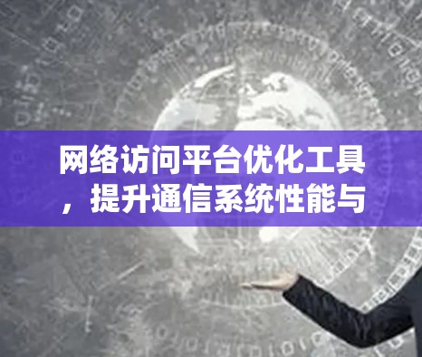 网络访问平台优化工具，提升通信系统性能与效率