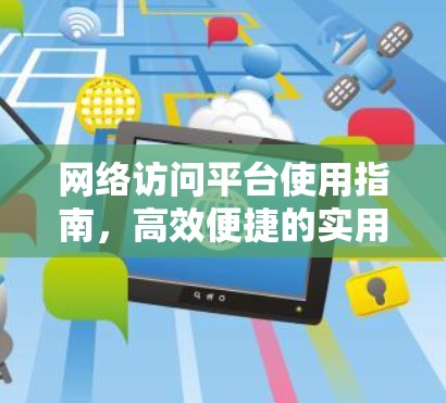 网络访问平台使用指南，高效便捷的实用指导